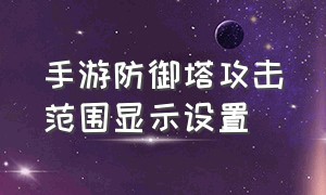 手游防御塔攻击范围显示设置