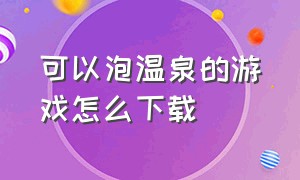 可以泡温泉的游戏怎么下载