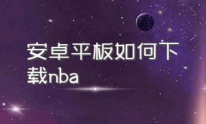 安卓平板如何下载nba（安卓手机怎么下载nba中文版）