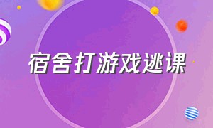 宿舍打游戏逃课（宿舍打游戏逃课违法吗）