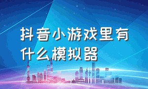 抖音小游戏里有什么模拟器