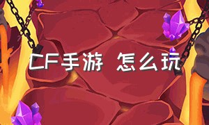 CF手游 怎么玩