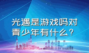 光遇是游戏吗对青少年有什么?