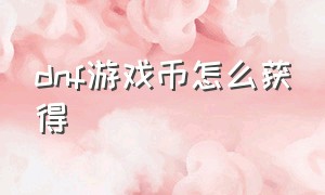 dnf游戏币怎么获得