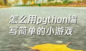 怎么用python编写简单的小游戏