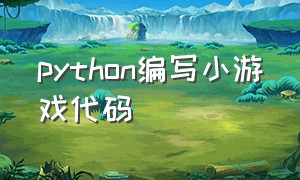 python编写小游戏代码（python编写小游戏的代码）