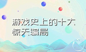 游戏史上的十大惊天骗局