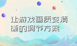 让游戏画质变清晰的调节方案（怎么让游戏画质变清晰的软件）