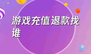 游戏充值退款找谁