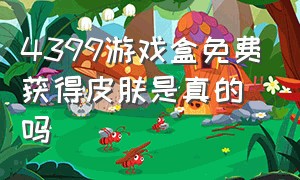 4399游戏盒免费获得皮肤是真的吗