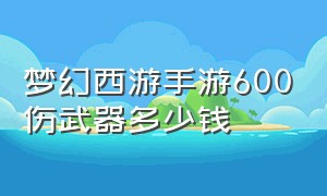 梦幻西游手游600伤武器多少钱