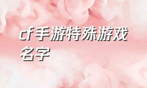 cf手游特殊游戏名字