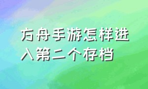 方舟手游怎样进入第二个存档（方舟手游怎样进入第二个存档游戏）