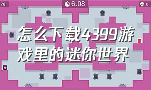 怎么下载4399游戏里的迷你世界（电脑版怎么下载4399迷你世界）