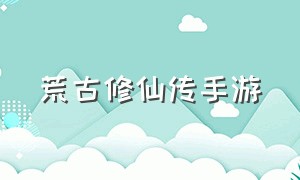 荒古修仙传手游（国风殿堂级修仙手游）