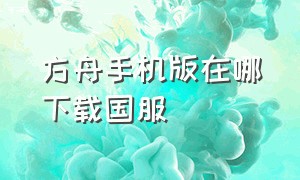 方舟手机版在哪下载国服（方舟手机版怎么联机）