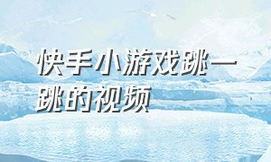 快手小游戏跳一跳的视频