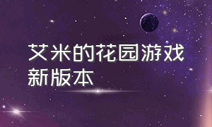 艾米的花园游戏新版本（莉莉的花园汉化版游戏攻略）