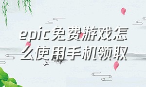 epic免费游戏怎么使用手机领取