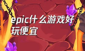 epic什么游戏好玩便宜（epic什么游戏值得买）