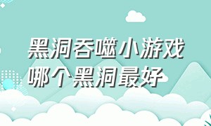 黑洞吞噬小游戏哪个黑洞最好