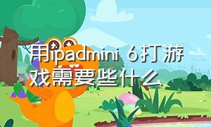 用ipadmini 6打游戏需要些什么