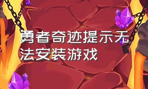 勇者奇迹提示无法安装游戏（勇者奇迹提示无法安装游戏怎么回事）