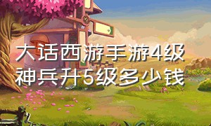 大话西游手游4级神兵升5级多少钱