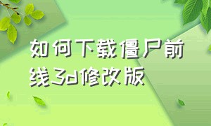 如何下载僵尸前线3d修改版（僵尸前线3d内置修改器最新版本）