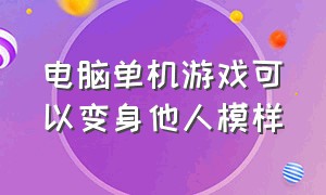 电脑单机游戏可以变身他人模样