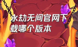 永劫无间官网下载哪个版本（永劫无间官网手游）