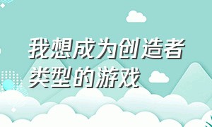 我想成为创造者类型的游戏（我想成为创造者差不多的电脑游戏）