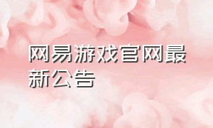 网易游戏官网最新公告