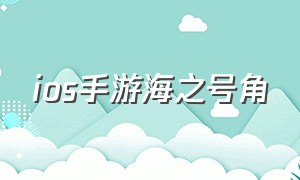 ios手游海之号角（海之号角ios哪个区可以下载）