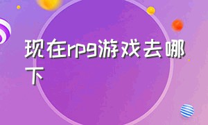 现在rpg游戏去哪下（rpg在哪个平台玩）