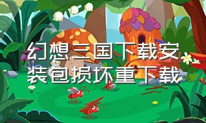 幻想三国下载安装包损坏重下载