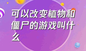 可以改变植物和僵尸的游戏叫什么（一个僵尸变成好多僵尸的游戏叫啥）