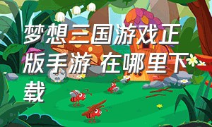 梦想三国游戏正版手游 在哪里下载