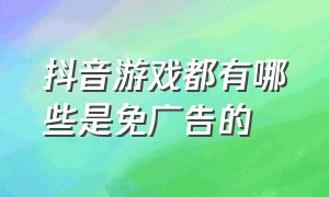 抖音游戏都有哪些是免广告的