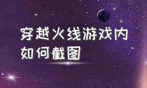 穿越火线游戏内如何截图