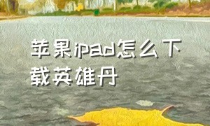 苹果ipad怎么下载英雄丹