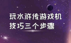 玩水浒传游戏机技巧三个步骤