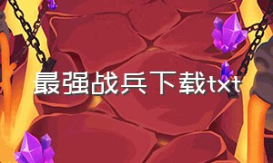 最强战兵下载txt（超级战兵电子书免费下载）