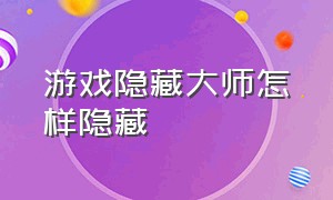 游戏隐藏大师怎样隐藏（隐藏游戏大师为什么删除不了）