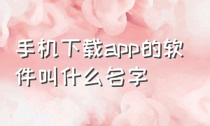 手机下载app的软件叫什么名字