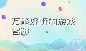 万能好听的游戏名称（好听的游戏名称大全可爱）