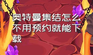 奥特曼集结怎么不用预约就能下载