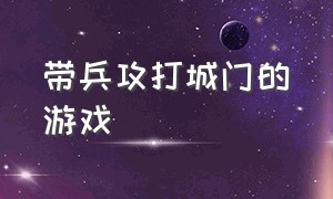 带兵攻打城门的游戏（攻打城池建造军队的游戏）