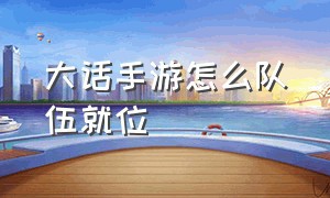 大话手游怎么队伍就位（大话手游队伍集合键在哪里）