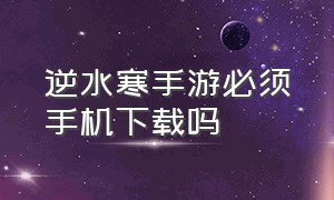 逆水寒手游必须手机下载吗